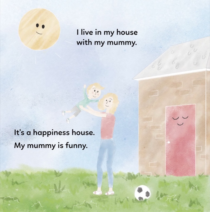 Page from the book: a mum lifts her laughing son outside their home. The words read: I live in my house with my mummy. It's a happiness house. My mummy is funny.